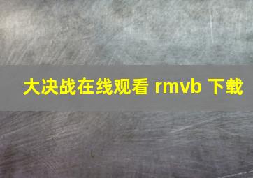 大决战在线观看 rmvb 下载